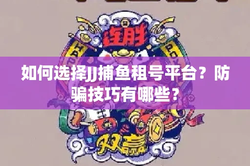 如何选择JJ捕鱼租号平台？防骗技巧有哪些？